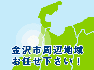 金沢市周辺地域はお任せください！